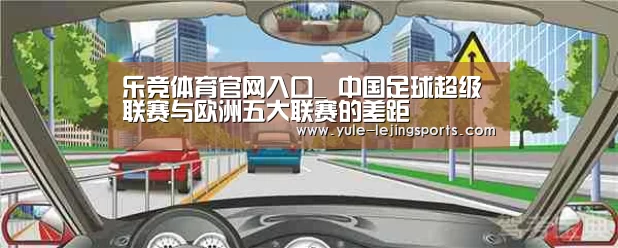 乐竞体育官网入口_
中国足球超级联赛与欧洲五大联赛的差距(图1) 乐竞体育官网入口