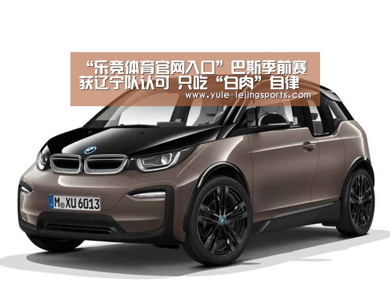“乐竞体育官网入口”巴斯季前赛获辽宁队认可 只吃“白肉”自律性获赞(图1) 乐竞体育官网入口