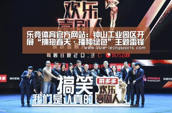 乐竞体育官方网站:钟山工业园区开展“拥抱春天·播种绿色”主题雷锋活动(图4) 乐竞体育官方网站